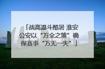 战高温斗酷暑 淮安公安以“万全之策”确保赛事“万无一失”