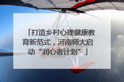 打造乡村心理健康教育新范式，河南师大启动“润心者计划”