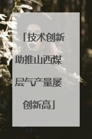 技术创新助推山西煤层气产量屡创新高