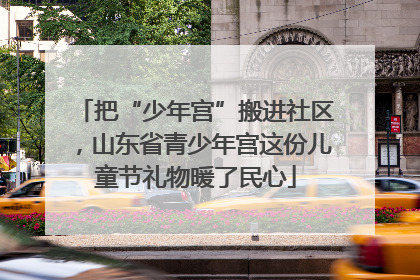 把“少年宫”搬进社区，山东省青少年宫这份儿童节礼物暖了民心