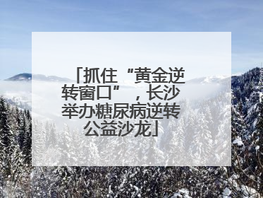 抓住“黄金逆转窗口”，长沙举办糖尿病逆转公益沙龙