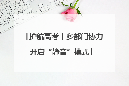 护航高考丨多部门协力 开启“静音”模式
