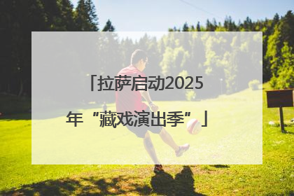 拉萨启动2025年“藏戏演出季”