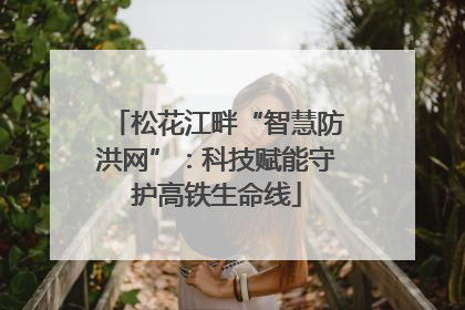 松花江畔“智慧防洪网”：科技赋能守护高铁生命线