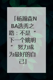 杨瀚森NBA选秀之路：不是“下一个姚明” 努力成为最好的自己