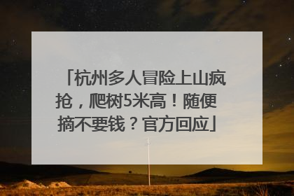 杭州多人冒险上山疯抢，爬树5米高！随便摘不要钱？官方回应