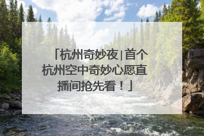 杭州奇妙夜∣首个杭州空中奇妙心愿直播间抢先看！