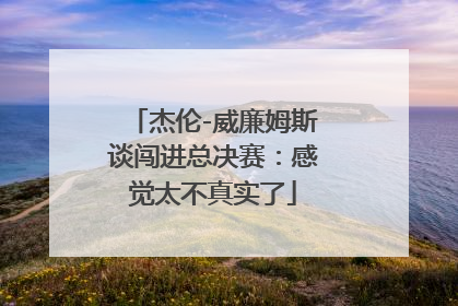 杰伦-威廉姆斯谈闯进总决赛：感觉太不真实了