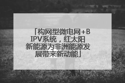构网型微电网+BIPV系统，红太阳新能源为非洲能源发展带来新动能