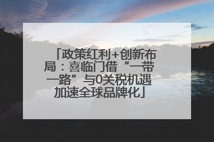 政策红利+创新布局：喜临门借“一带一路”与0关税机遇加速全球品牌化
