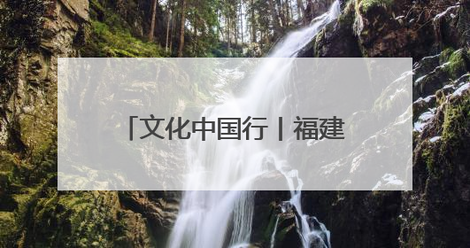 文化中国行丨福建龙岩：艺术点亮乡村 非遗焕发新生