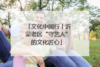 文化中国行丨沂蒙老区“守艺人”的文化匠心
