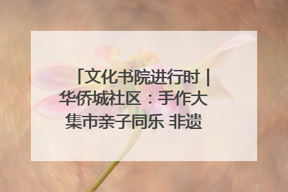 文化书院进行时｜华侨城社区：手作大集市亲子同乐 非遗传承暖邻心
