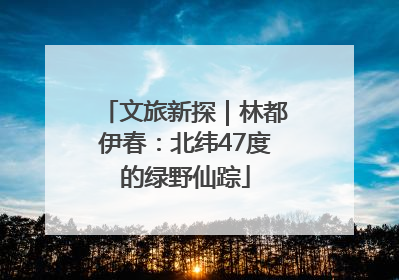 文旅新探｜林都伊春：北纬47度的绿野仙踪
