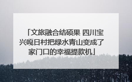 文旅融合结硕果 四川宝兴嘎日村把绿水青山变成了家门口的幸福提款机