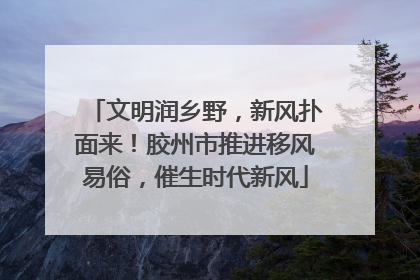 文明润乡野，新风扑面来！胶州市推进移风易俗，催生时代新风