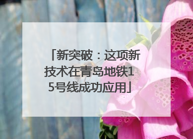 新突破：这项新技术在青岛地铁15号线成功应用