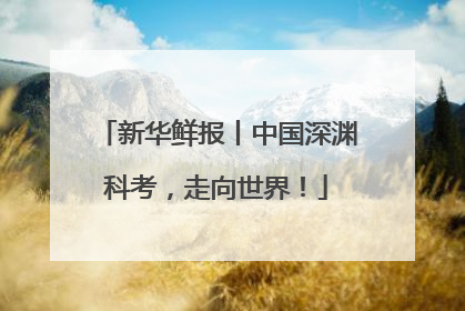 新华鲜报丨中国深渊科考，走向世界！