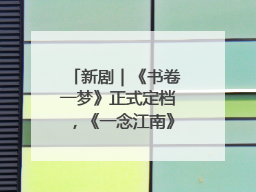 新剧｜《书卷一梦》正式定档，《一念江南》官宣阵容