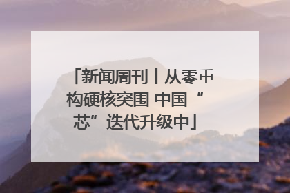 新闻周刊丨从零重构硬核突围 中国“芯”迭代升级中
