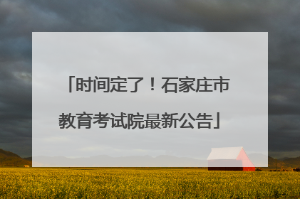 时间定了！石家庄市教育考试院最新公告