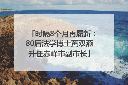 时隔8个月再履新：80后法学博士黄双燕升任赤峰市副市长