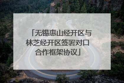 无锡惠山经开区与林芝经开区签署对口合作框架协议
