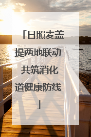 日照麦盖提两地联动 共筑消化道健康防线