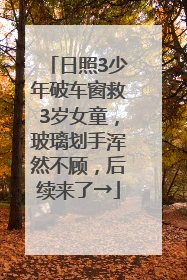 日照3少年破车窗救3岁女童，玻璃划手浑然不顾，后续来了→