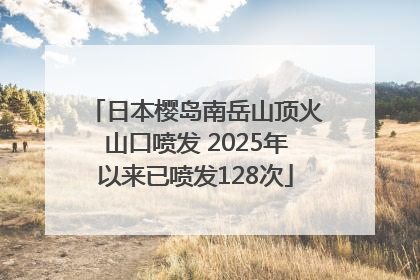 日本樱岛南岳山顶火山口喷发 2025年以来已喷发128次