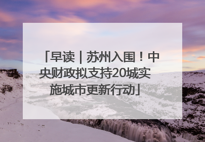 早读｜苏州入围！中央财政拟支持20城实施城市更新行动