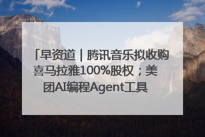 早资道｜腾讯音乐拟收购喜马拉雅100%股权；美团AI编程Agent工具NoCode上线