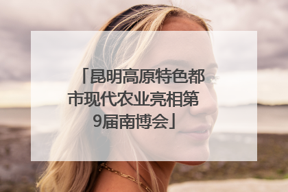 昆明高原特色都市现代农业亮相第9届南博会