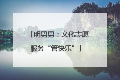明男男：文化志愿服务“管快乐”