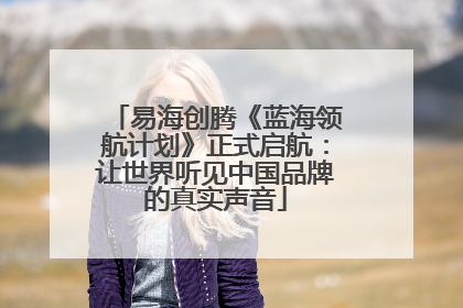 易海创腾《蓝海领航计划》正式启航：让世界听见中国品牌的真实声音