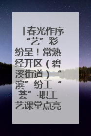 春光作序 “艺”彩纷呈！常熟经开区（碧溪街道）“滨”纷工“荟”·职工艺课堂点亮春日时光