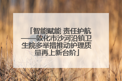 智能赋能 责任护航——敦化市沙河沿镇卫生院多举措推动护理质量再上新台阶