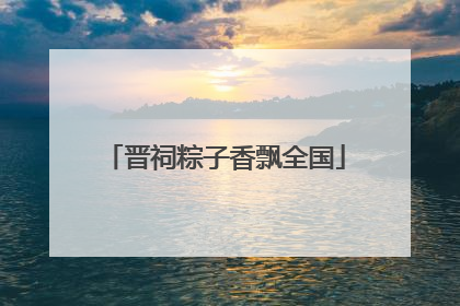 晋祠粽子香飘全国