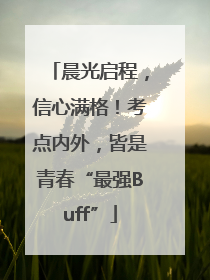晨光启程，信心满格！考点内外，皆是青春“最强Buff”