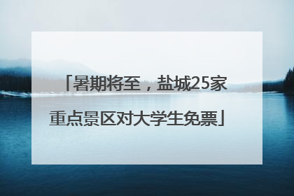 暑期将至，盐城25家重点景区对大学生免票