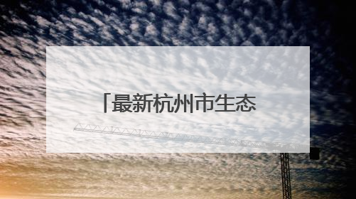 最新杭州市生态环境状况公报发布 现场为何特地推荐这个小区？