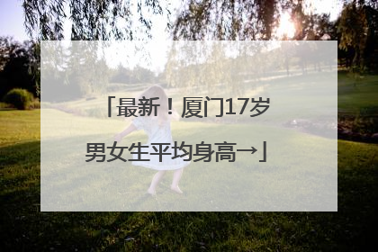 最新！厦门17岁男女生平均身高→