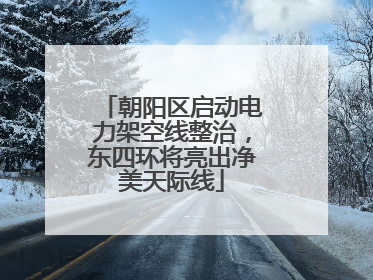 朝阳区启动电力架空线整治，东四环将亮出净美天际线