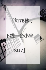 每76秒，下线一台小米SU7