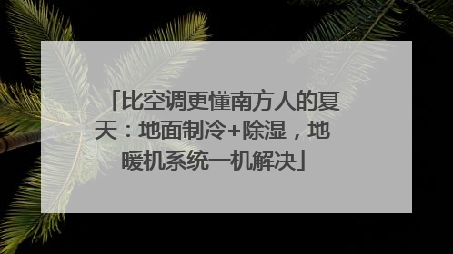 比空调更懂南方人的夏天：地面制冷+除湿，地暖机系统一机解决
