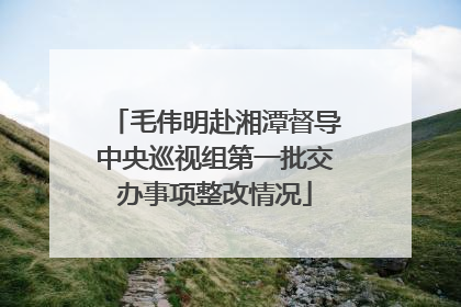 毛伟明赴湘潭督导中央巡视组第一批交办事项整改情况