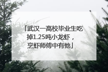 武汉一高校毕业生吃掉1.25吨小龙虾，烹虾师傅中有他