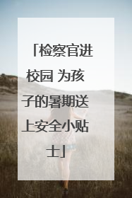 检察官进校园 为孩子的暑期送上安全小贴士