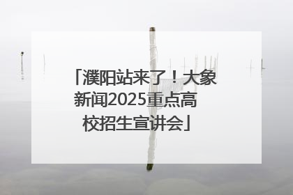 濮阳站来了！大象新闻2025重点高校招生宣讲会