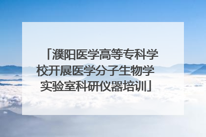 濮阳医学高等专科学校开展医学分子生物学实验室科研仪器培训